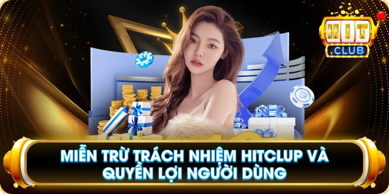 Miễn Trừ Trách Nhiệm Hitclup Và Quyền Lợi Người Dùng