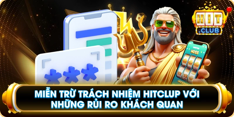 Miễn Trừ Trách Nhiệm Hitclup Với Những Rủi Ro Khách Quan